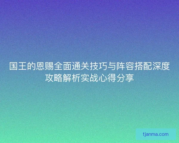 国王的恩赐全面通关技巧与阵容搭配深度攻略解析实战心得分享